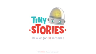 TINY STORIES - Be a kid for 60 seconds !
Be a kid for 60 seconds !
 