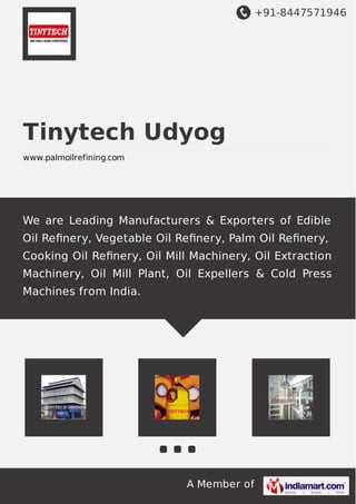 +91-8447571946
A Member of
Tinytech Udyog
www.palmoilrefining.com
We are Leading Manufacturers & Exporters of Edible
Oil Reﬁnery, Vegetable Oil Reﬁnery, Palm Oil Reﬁnery,
Cooking Oil Reﬁnery, Oil Mill Machinery, Oil Extraction
Machinery, Oil Mill Plant, Oil Expellers & Cold Press
Machines from India.
 