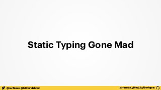 jan-molak.github.io/tiny-types@JanMolak @JsRoundabout
Static Typing Gone Mad
 