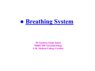 ● Breathing System
Dr Sandeep Singh Jadon
MBBS MD Anaesthesiology
G.R. Medical College Gwalior
 