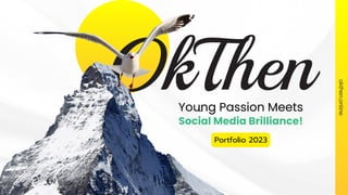 OkThen
Young Passion Meets
Social Media Brilliance!
Portfolio 2023
okthen.online
 