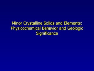 Minor Crystalline Solids and Elements: Physicochemical Behavior and Geologic Significance 