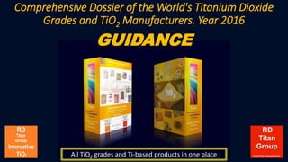 Comprehensive Dossier of the World's Titanium Dioxide
Grades and TiO2 Manufacturers. Year 2016
GUIDANCE
All TiO2 grades and Ti-based products in one place
 