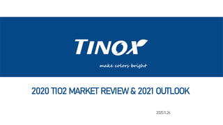 make colors bright
2020 TIO2 MARKET REVIEW& 2021 OUTLOOK
2020.11.26
 