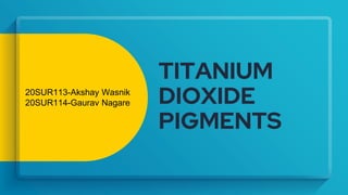 TITANIUM
DIOXIDE
PIGMENTS
20SUR113-Akshay Wasnik
20SUR114-Gaurav Nagare
 