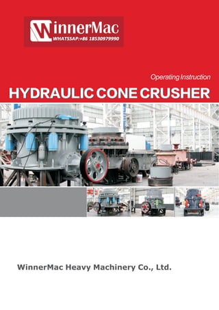 OperatingInstruction
HYDRAULIC CONE CRUSHERHYDRAULIC CONE CRUSHER
WinnerMac Heavy Machinery Co., Ltd.
 