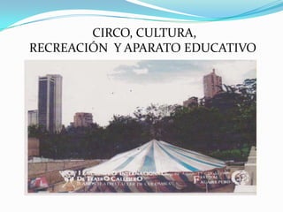 CIRCO, CULTURA,
RECREACIÓN Y APARATO EDUCATIVO
 