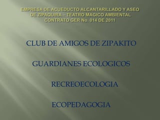CLUB DE AMIGOS DE ZIPAKITO

 GUARDIANES ECOLOGICOS

     RECREOECOLOGIA

      ECOPEDAGOGIA
 