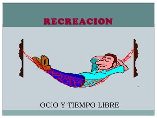 RECREACION




OCIO Y TIEMPO LIBRE
 