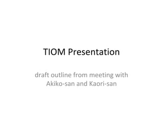TIOM Presentation draft outline from meeting with Akiko-san and Kaori-san 