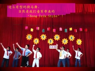 这么有型的骑马舞，
   当然是我们童军带来的
     “Beng Teik Style”！
 