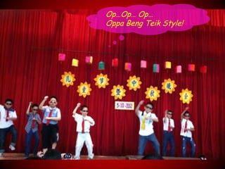 Op…Op… Op…
Oppa Beng Teik Style!
 