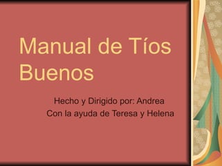 Manual de Tíos Buenos Hecho y Dirigido por: Andrea  Con la ayuda de Teresa y Helena 