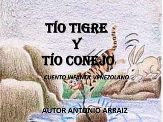 CUENTO INFANTIL VENEZOLANO
Tío Tigre
y
Tío Conejo
AUTOR ANTONIO ARRAIZ
 