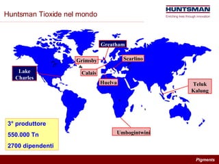 Huntsman Tioxide nel mondo 3° produttore 550.000 Tn 2700 dipendenti Lake Charles Greatham Grimsby Calais Scarlino Huelva Teluk Kalung Umbogintwini 