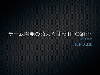 チーム開発の時よく使うTIPの紹介
2014.02.22

KJ-CODE

 