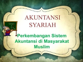 AKUNTANSI
SYARIAH
Perkembangan Sistem
Akuntansi di Masyarakat
Muslim
 