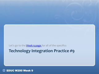 Let’s go to the Week 9 page for all of the specifics

Technology Integration Practice #9

EDUC W200 Week 9

 