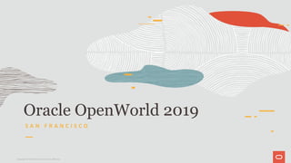 Oracle OpenWorld 2019
S A N F R A N C I S C O
Copyright © 2019 Oracle and/or its affiliates.
 