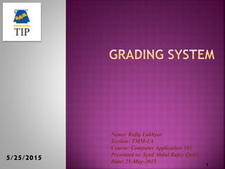 5/25/2015
1
Name: Rafiq Lakhyar
Section: TMM-1A
Course: Computer Application 101
Presented to: Syed Abdul Rafey Qadri
Date: 25-May-2015
 