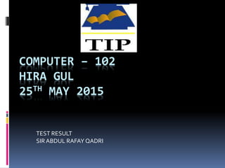 COMPUTER – 102
HIRA GUL
25TH MAY 2015
TEST RESULT
SIRABDUL RAFAY QADRI
 