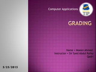 Computer Applications
5/25/2015
1
Name = Moeen Ahmed
Instructor = Sir Syed Abdul Rafey
Qadri
 