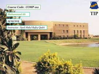 Course Code: COMP-102
Muhammad Ali
25/05/2015
Instructor : Syed Abdul Rafey Qadri
 