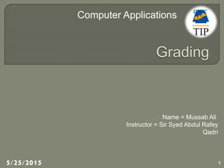 Computer Applications
5/25/2015 1
Name = Mussab Ali
Instructor = Sir Syed Abdul Rafey
Qadri
 