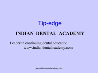 Tip-edge
INDIAN DENTAL ACADEMY
Leader in continuing dental education
www.indiandentalacademy.com

www.indiandentalacademy.com

 