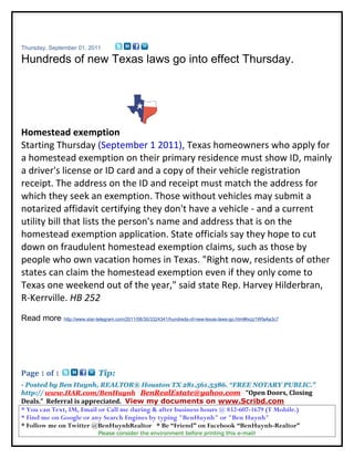 Thursday, September 01, 2011

Hundreds of new Texas laws go into effect Thursday.




Homestead exemption
Starting Thursday (September 1 2011), Texas homeowners who apply for
a homestead exemption on their primary residence must show ID, mainly
a driver's license or ID card and a copy of their vehicle registration
receipt. The address on the ID and receipt must match the address for
which they seek an exemption. Those without vehicles may submit a
notarized affidavit certifying they don't have a vehicle - and a current
utility bill that lists the person's name and address that is on the
homestead exemption application. State officials say they hope to cut
down on fraudulent homestead exemption claims, such as those by
people who own vacation homes in Texas. "Right now, residents of other
states can claim the homestead exemption even if they only come to
Texas one weekend out of the year," said state Rep. Harvey Hilderbran,
R-Kerrville. HB 252
Read more: http://www.star-telegram.com/2011/08/30/3324341/hundreds-of-new-texas-laws-go.html#ixzz1WfaAa3c7




Page 1 of 1                     Tip:
- Posted by Ben Huynh, REALTOR® Houston TX 281.561.5386. “FREE NOTARY PUBLIC.”
http:// www.HAR.com/BenHuynh BenRealEstate@yahoo.com “Open Doors, Closing
Deals.” Referral is appreciated. View my documents on www.Scribd.com
* You can Text, IM, Email or Call me during & after business hours @ 832-607-1679 (T Mobile.)
* Find me on Google or any Search Engines by typing "BenHuynh" or "Ben Huynh"
* Follow me on Twitter @BenHuynhRealtor * Be “Friend” on Facebook “BenHuynh-Realtor”
                                Please consider the environment before printing this e-mail!
 