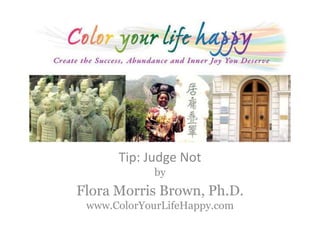 Tip: Judge Notby Flora Morris Brown, Ph.D.www.ColorYourLifeHappy.com 