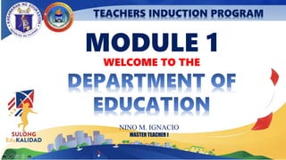 TEACHERS INDUCTION PROGRAM
MODULE 1
WELCOME TO THE
NINO M. IGNACIO
MASTER TEACHER I
 
