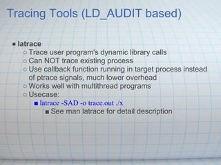 Tracing Tools (LD_AUDIT based)

● latrace
    ○ Trace user program's dynamic library calls
    ○ Can NOT trace existing pr...