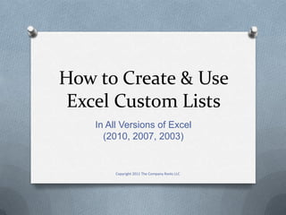 How to Create & Use
 Excel Custom Lists
    In All Versions of Excel
      (2010, 2007, 2003)


         Copyright 2011 The Company Rocks LLC
 
