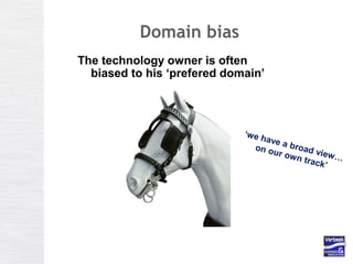Domain bias
The technology owner is often
biased to his ‘prefered domain’
‘we have a broad view…
on our own track’
 