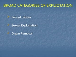  Forced Labour
 Sexual Exploitation
 Organ Removal
BROAD CATEGORIES OF EXPLIOTATION
 