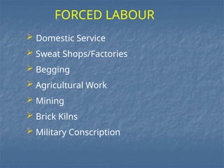  Domestic Service
 Sweat Shops/Factories
 Begging
 Agricultural Work
 Mining
 Brick Kilns
 Military Conscription
FORCED LABOUR
 