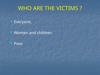  Everyone.
 Women and children.
 Poor.
WHO ARE THE VICTIMS ?
 