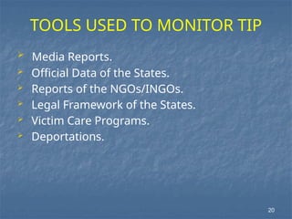 TOOLS USED TO MONITOR TIP
 Media Reports.
 Official Data of the States.
 Reports of the NGOs/INGOs.
 Legal Framework of the States.
 Victim Care Programs.
 Deportations.
20
 