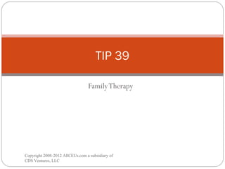 Family Therapy TIP 39 Copyright 2008-2012 AllCEUs.com a subsidiary of CDS Ventures, LLC 