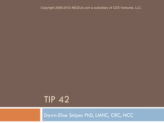 TIP 42 Dawn-Elise Snipes PhD, LMHC, CRC, NCC Copyright 2008-2012 AllCEUs.com a subsidiary of CDS Ventures, LLC 