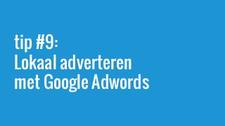 tip #9:
Lokaal adverteren
met Google Adwords
 