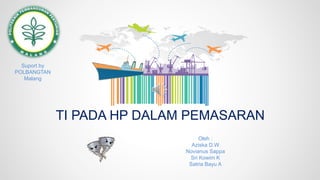 TI PADA HP DALAM PEMASARAN
Oleh :
Aziska D.W
Novianus Sappa
Sri Kowim K
Satria Bayu A
Suport by
POLBANGTAN
Malang
 