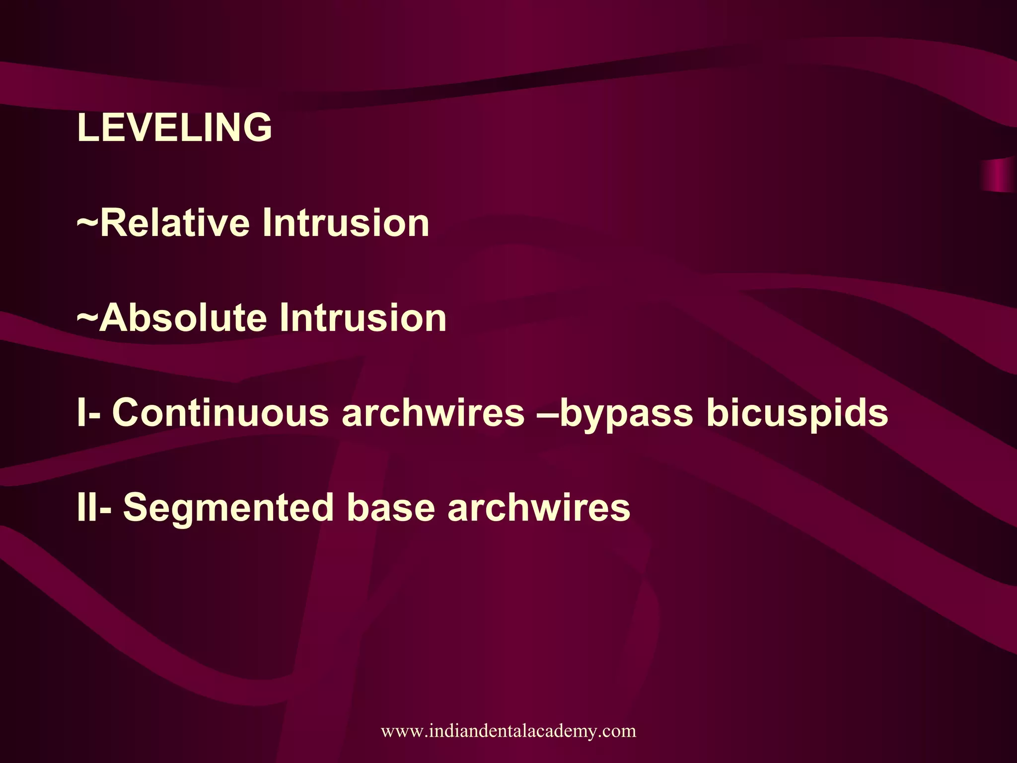 LEVELING
~Relative Intrusion
~Absolute Intrusion
I- Continuous archwires –bypass bicuspids
II- Segmented base archwires
www.indiandentalacademy.com
 