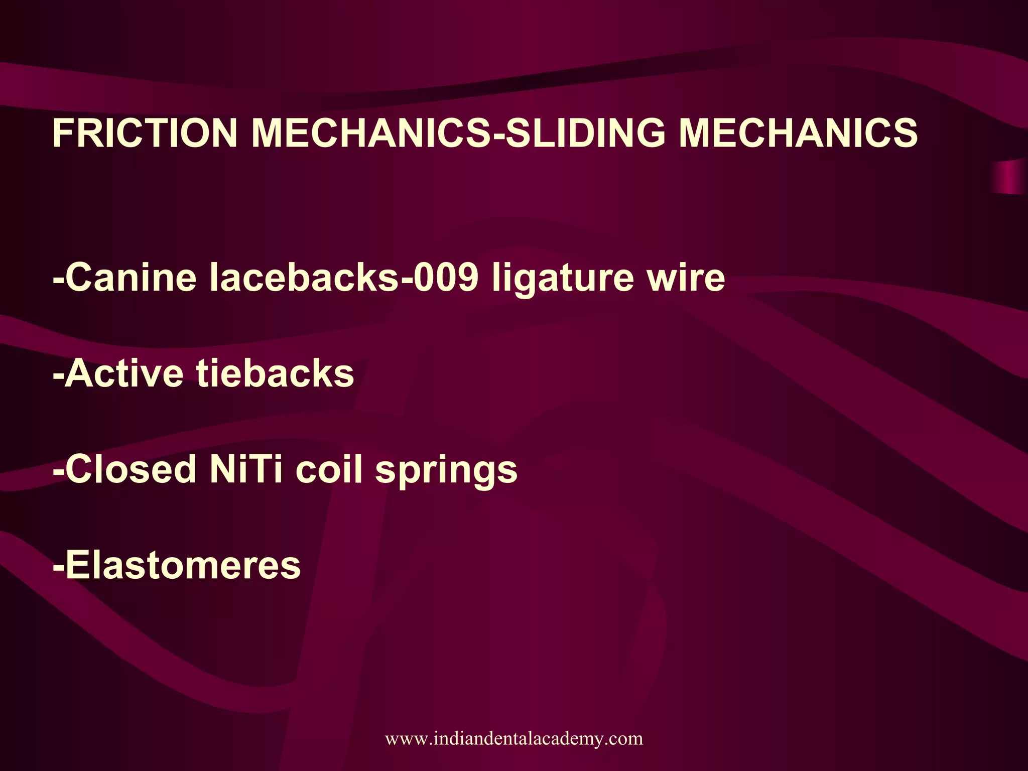 FRICTION MECHANICS-SLIDING MECHANICS
-Canine lacebacks-009 ligature wire
-Active tiebacks
-Closed NiTi coil springs
-Elastomeres
www.indiandentalacademy.com
 