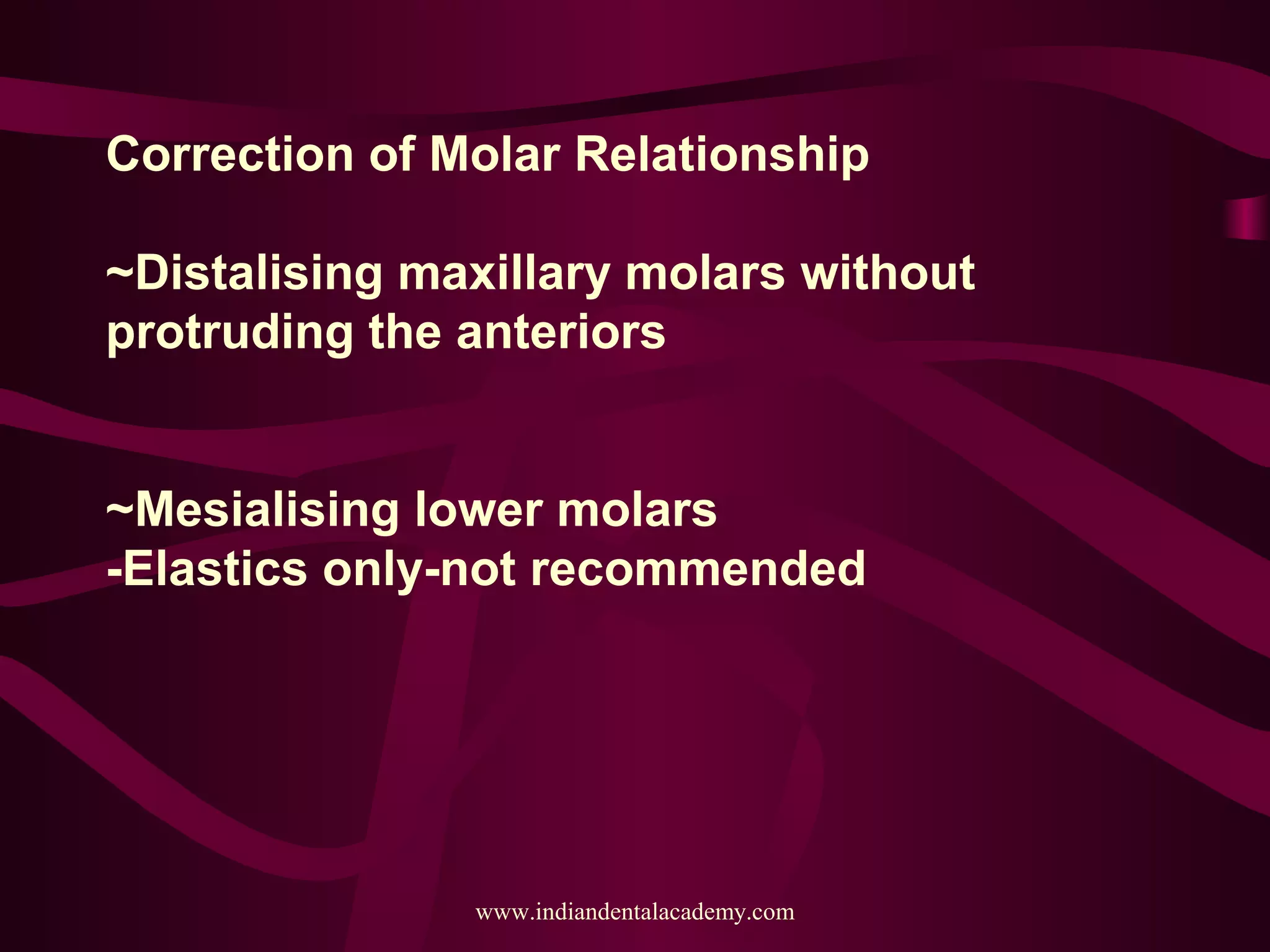 Correction of Molar Relationship
~Distalising maxillary molars without
protruding the anteriors
~Mesialising lower molars
-Elastics only-not recommended
www.indiandentalacademy.com
 