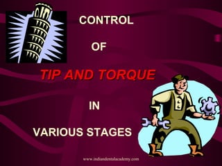 CONTROL
OF
TIP AND TORQUETIP AND TORQUE
IN
VARIOUS STAGES
www.indiandentalacademy.com
 