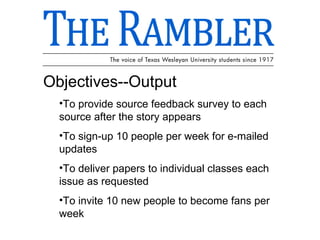 Objectives--Output To provide source feedback survey to each source after the story appears To sign-up 10 people per week for e-mailed updates To deliver papers to individual classes each issue as requested To invite 10 new people to become fans per week 