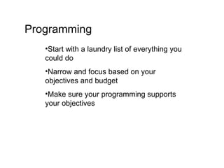 Programming Start with a laundry list of everything you could do  Narrow and focus based on your objectives and budget Make sure your programming supports your objectives 