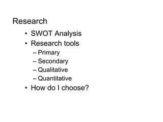 SWOT Analysis Research tools Primary Secondary Qualitative  Quantitative How do I choose? Research 